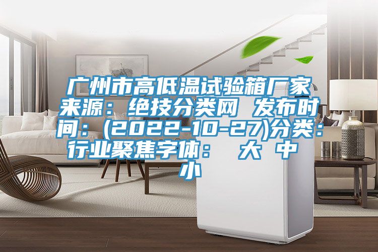广州市高低温试验箱厂家来源：绝技分类网 发布时间：(2022-10-27)分类：行业聚焦字体： 大 中 小