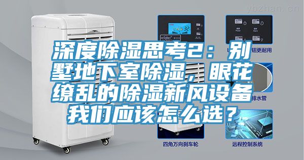 深度除湿思考2：别墅地下室除湿，眼花缭乱的除湿新风设备午夜小黄片APP应该怎么选？