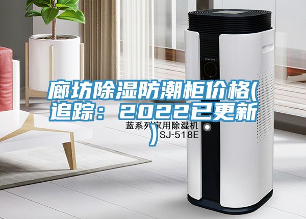 廊坊除湿防潮柜价格(追踪：2022已更新)