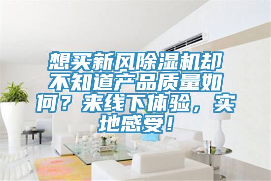 想买新风小黄片直播视频却不知道产品质量如何？来线下体验，实地感受！
