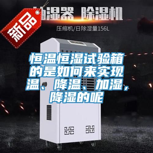 恒温恒湿试验箱的是如何来实现温、降温、加湿，降湿的呢
