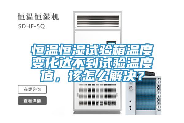 恒温恒湿试验箱温度变化达不到试验温度值，该怎么解决？