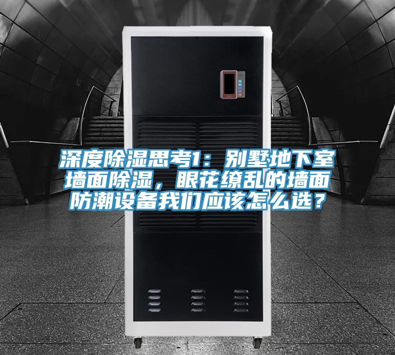 深度除湿思考1：别墅地下室墙面除湿，眼花缭乱的墙面防潮设备午夜小黄片APP应该怎么选？