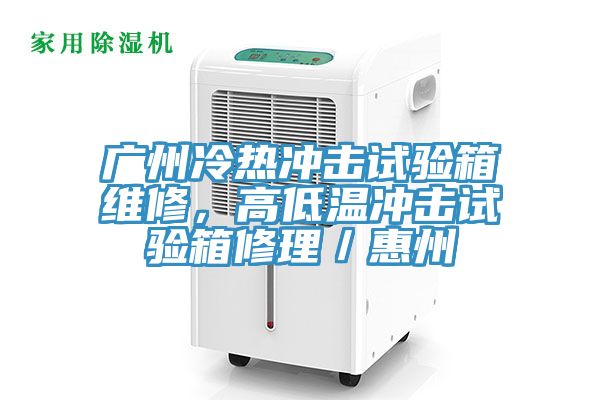 广州冷热冲击试验箱维修，高低温冲击试验箱修理／惠州