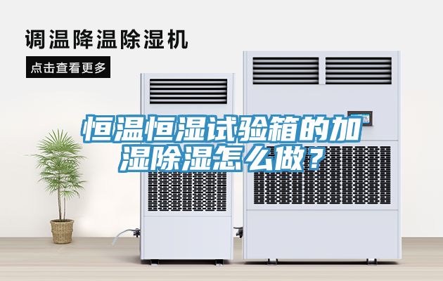 恒温恒湿试验箱的加湿除湿怎么做？