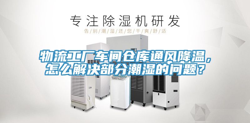 物流工厂车间仓库通风降温，怎么解决部分潮湿的问题？