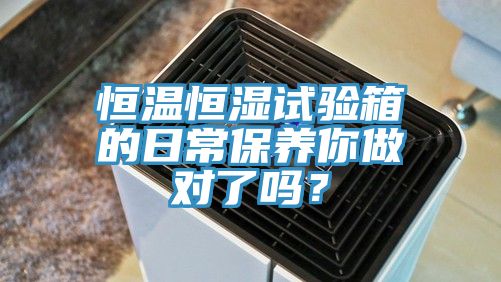 恒温恒湿试验箱的日常保养你做对了吗？