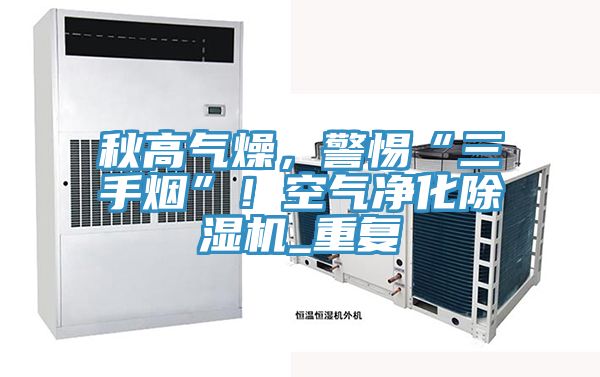 秋高气燥，警惕“三手烟”！空气净化小黄片直播视频_重复