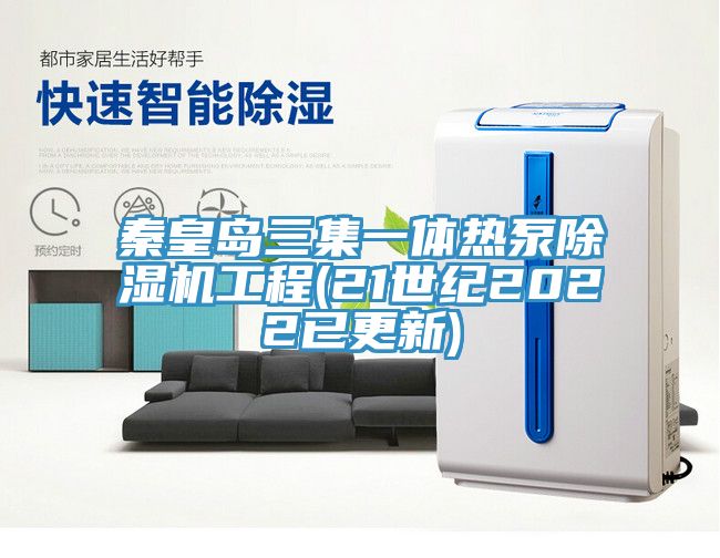秦皇岛三集一体热泵小黄片直播视频工程(21世纪2022已更新)