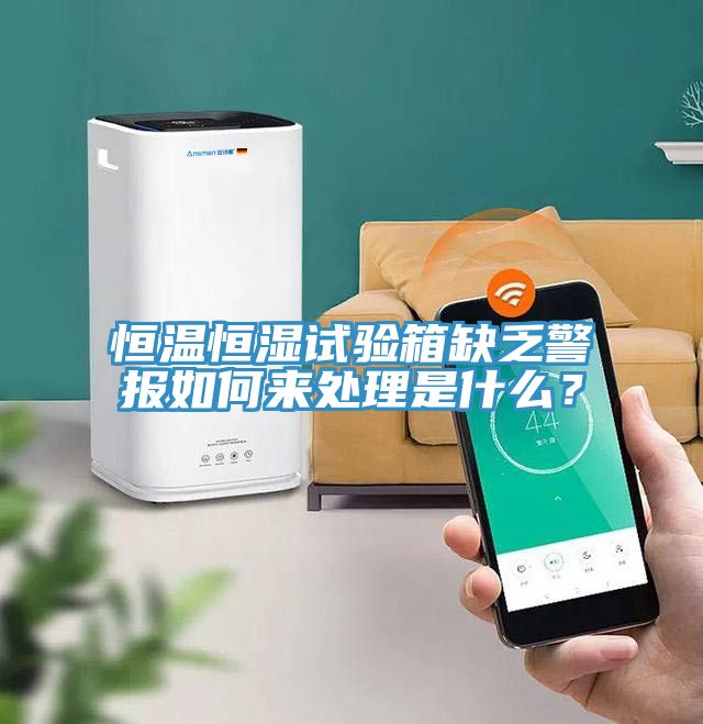 恒温恒湿试验箱缺乏警报如何来处理是什么？