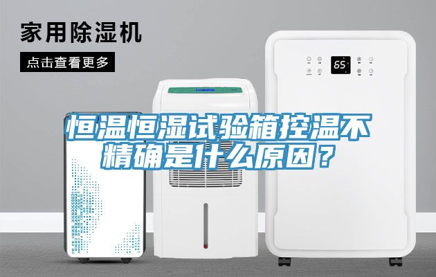 恒温恒湿试验箱控温不精确是什么原因？