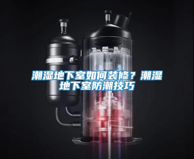 潮湿地下室如何装修？潮湿地下室防潮技巧