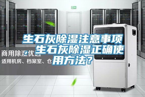 生石灰除湿注意事项，生石灰除湿正确使用方法？