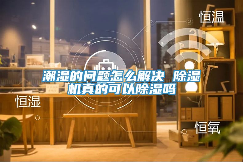 潮湿的问题怎么解决 小黄片直播视频真的可以除湿吗