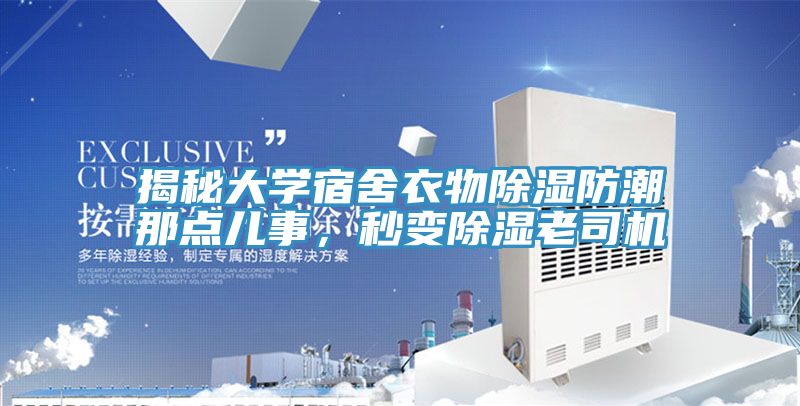 揭秘大学宿舍衣物除湿防潮那点儿事，秒变除湿老司机