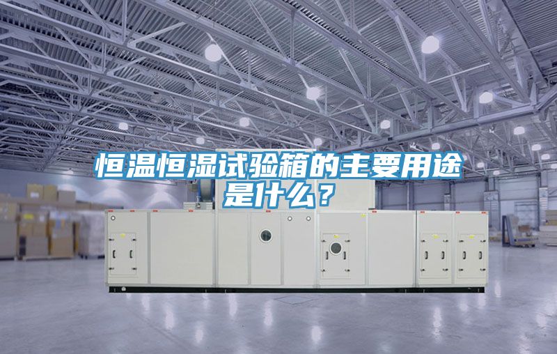 恒温恒湿试验箱的主要用途是什么？