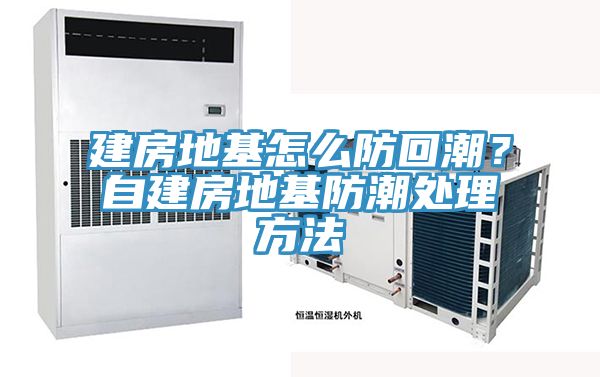 建房地基怎么防回潮？自建房地基防潮处理方法