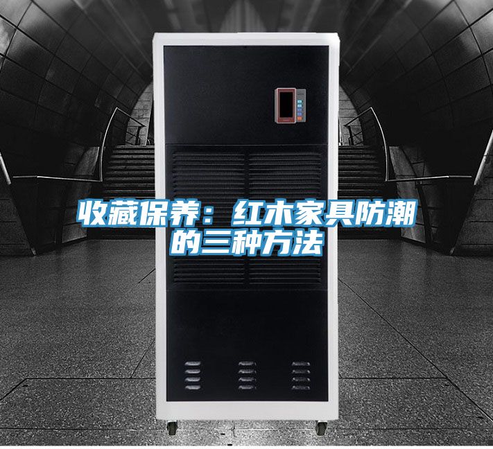 收藏保养：红木家具防潮的三种方法