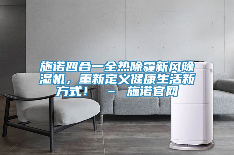 施诺四合一全热除霾新风小黄片直播视频，重新定义健康生活新方式！ – 施诺官网
