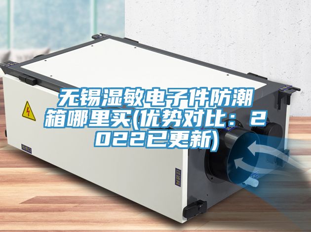 无锡湿敏电子件防潮箱哪里买(优势对比：2022已更新)