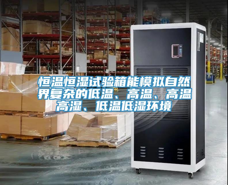 恒温恒湿试验箱能模拟自然界复杂的低温、高温、高温高湿、低温低湿环境