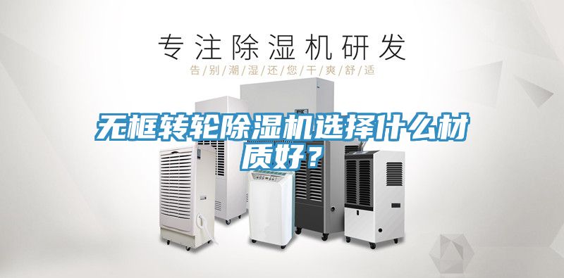 无框转轮小黄片直播视频选择什么材质好？