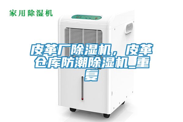 皮革厂小黄片直播视频，皮革仓库防潮小黄片直播视频_重复