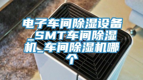 电子车间除湿设备_SMT车间小黄片直播视频_车间小黄片直播视频哪个