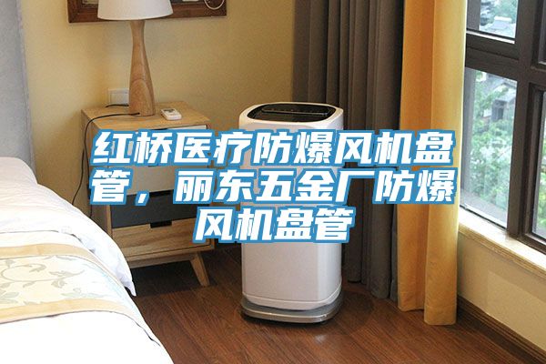 红桥医疗防爆风机盘管，丽东五金厂防爆风机盘管