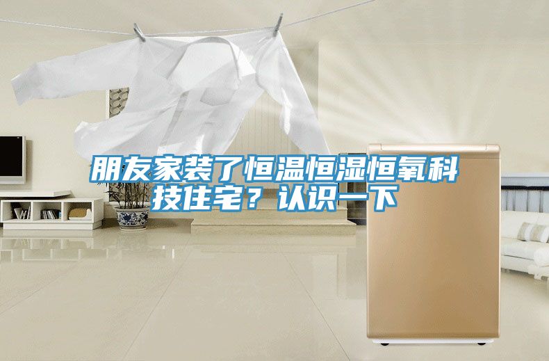 朋友家装了恒温恒湿恒氧科技住宅？认识一下