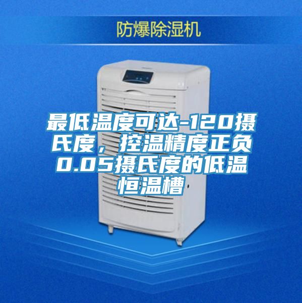 最低温度可达-120摄氏度，控温精度正负0.05摄氏度的低温恒温槽