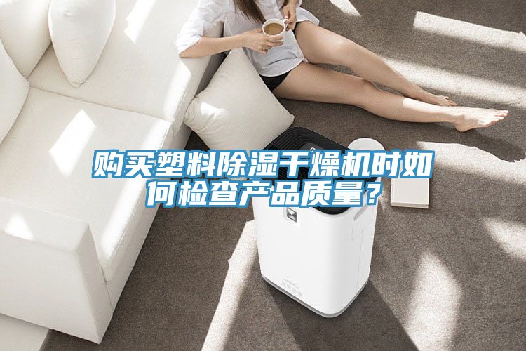 购买塑料除湿干燥机时如何检查产品质量？