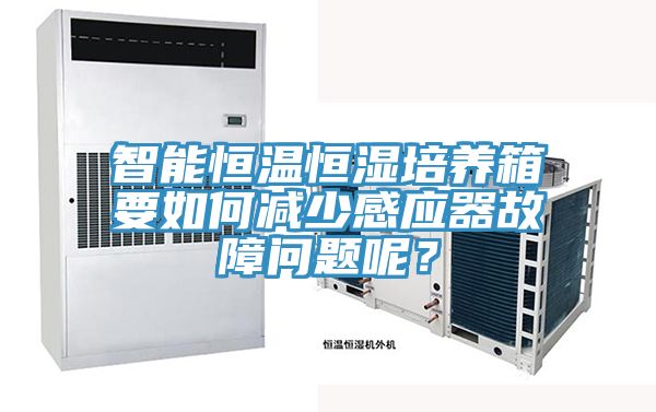 智能恒温恒湿培养箱要如何减少感应器故障问题呢？