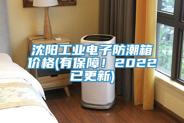 沈阳工业电子防潮箱价格(有保障！2022已更新)