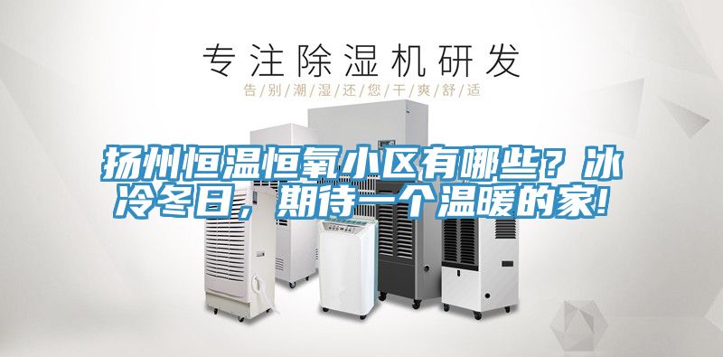 扬州恒温恒氧小区有哪些？冰冷冬日，期待一个温暖的家!