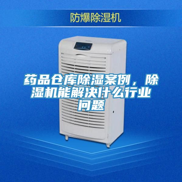 药品仓库除湿案例，小黄片直播视频能解决什么行业问题