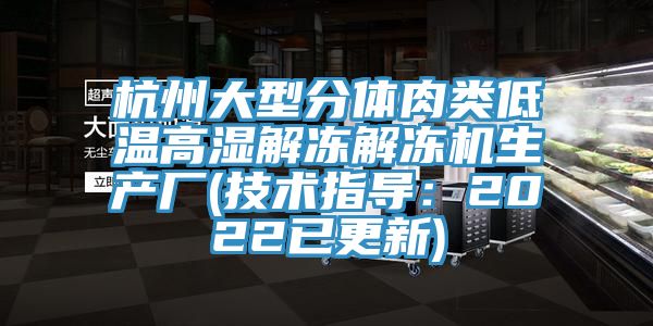 杭州大型分体肉类低温高湿解冻解冻机生产厂(技术指导：2022已更新)