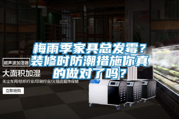 梅雨季家具总发霉？装修时防潮措施你真的做对了吗？