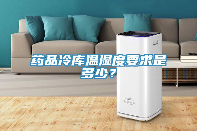 药品冷库温湿度要求是多少？