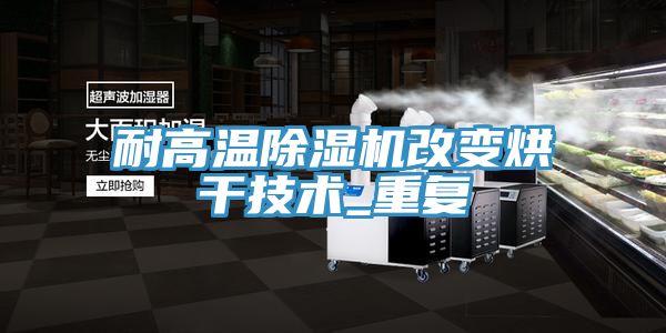 耐高温小黄片直播视频改变烘干技术_重复