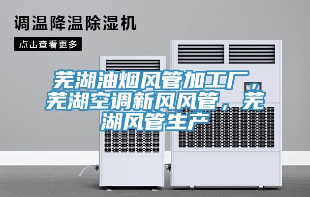 芜湖油烟风管加工厂，芜湖空调新风风管，芜湖风管生产