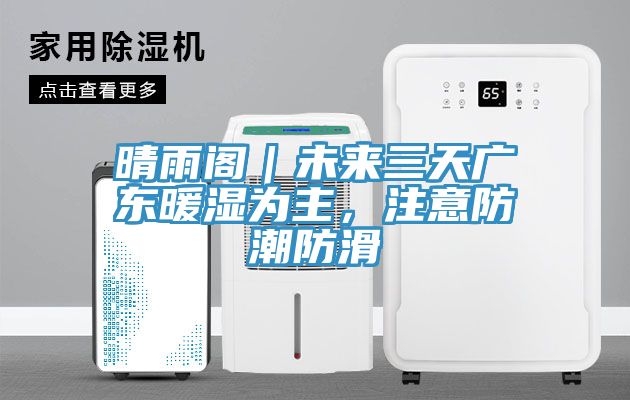 晴雨阁｜未来三天广东暖湿为主，注意防潮防滑