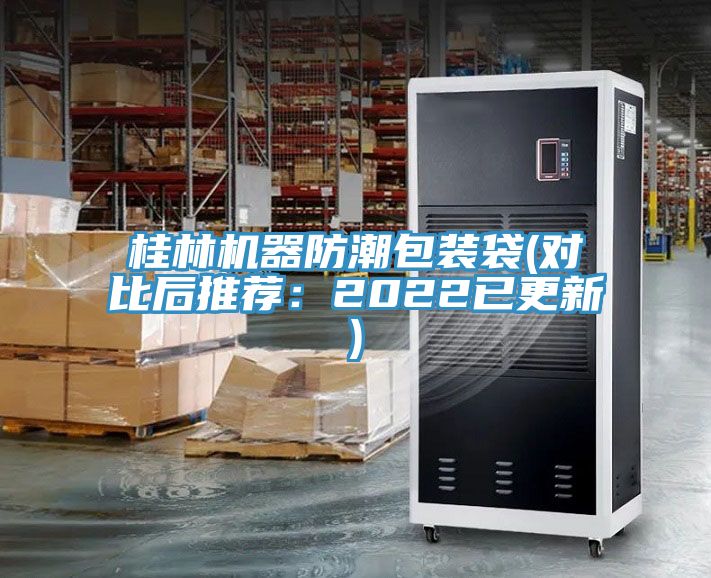 桂林机器防潮包装袋(对比后推荐：2022已更新)