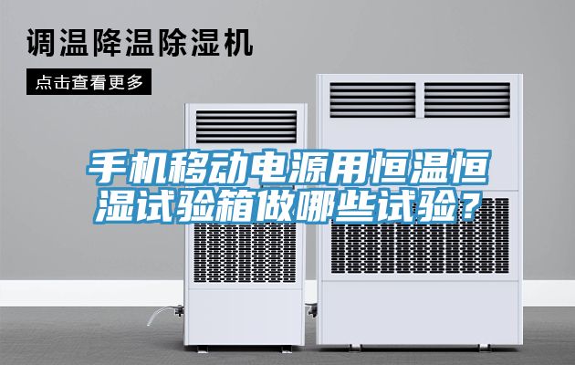 手机移动电源用恒温恒湿试验箱做哪些试验？