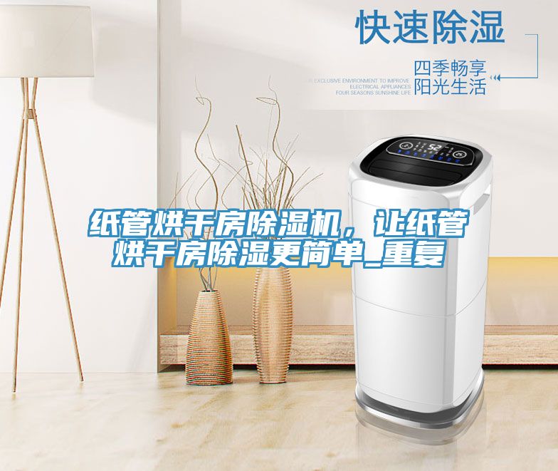纸管烘干房小黄片直播视频，让纸管烘干房除湿更简单_重复