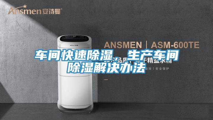 车间快速除湿，生产车间除湿解决办法