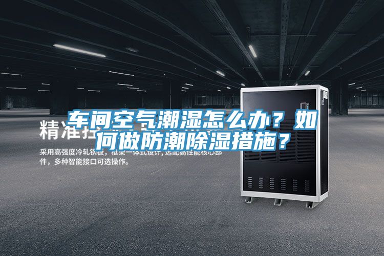 车间空气潮湿怎么办？如何做防潮除湿措施？