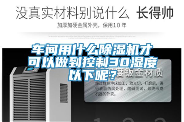 车间用什么小黄片直播视频才可以做到控制30湿度以下呢？