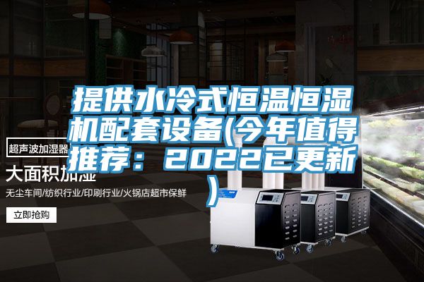 提供水冷式恒温恒湿机配套设备(今年值得推荐：2022已更新)