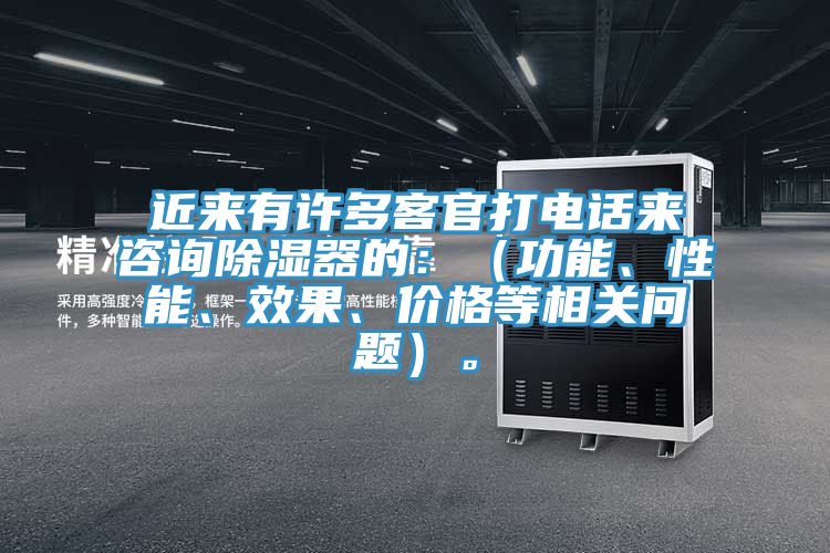 近来有许多客官打电话来咨询除湿器的：（功能、性能、效果、价格等相关问题）。